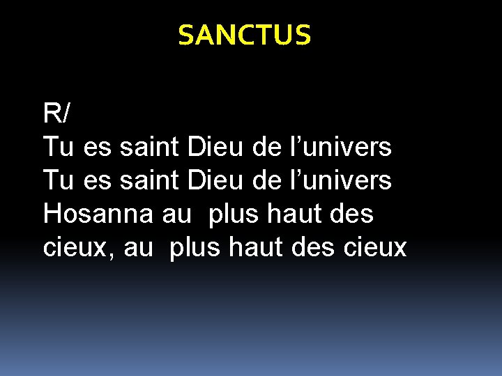 SANCTUS R/ Tu es saint Dieu de l’univers Hosanna au plus haut des cieux,