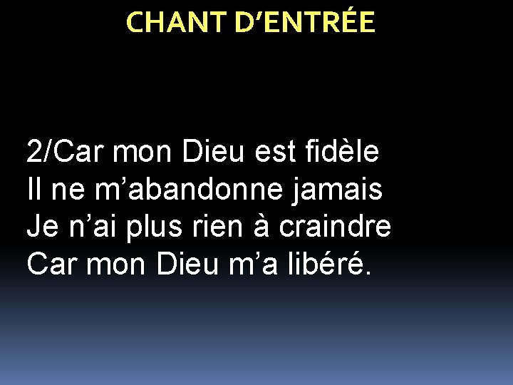 CHANT D’ENTRÉE 2/Car mon Dieu est fidèle Il ne m’abandonne jamais Je n’ai plus