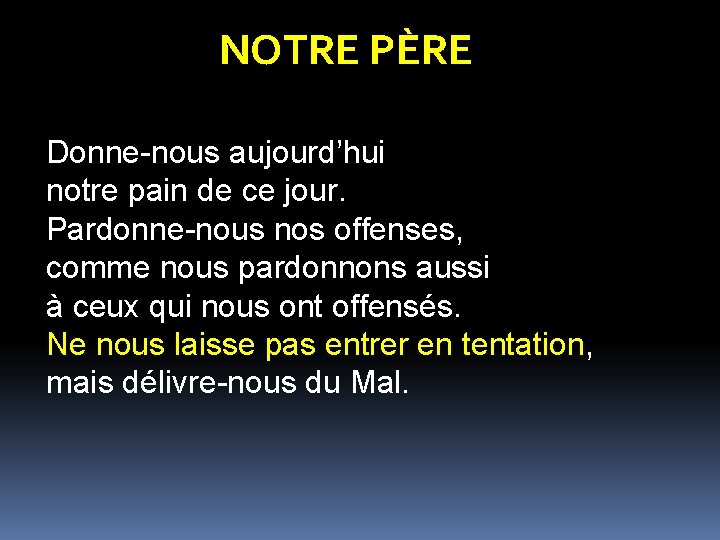 NOTRE PÈRE Donne-nous aujourd’hui notre pain de ce jour. Pardonne-nous nos offenses, comme nous
