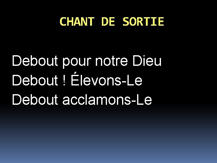 CHANT DE SORTIE Debout pour notre Dieu Debout ! Élevons-Le Debout acclamons-Le 