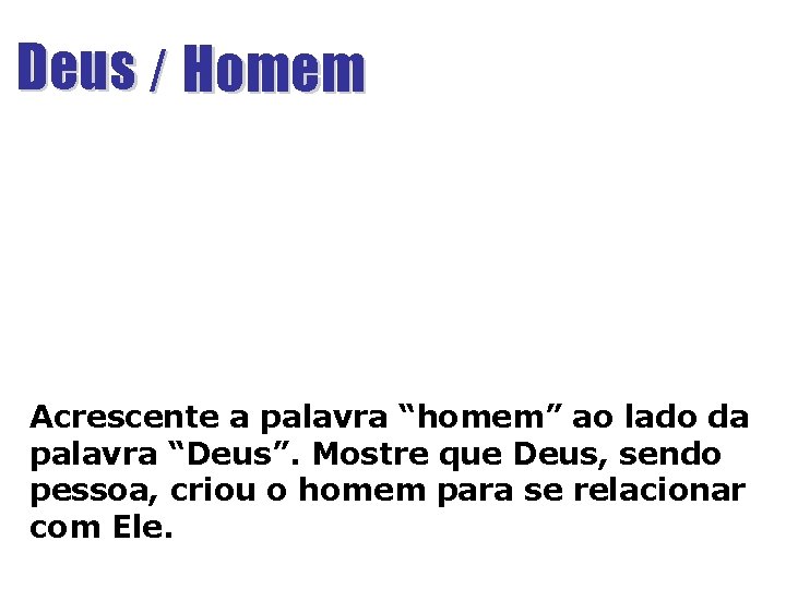 Deus / Homem Acrescente a palavra “homem” ao lado da palavra “Deus”. Mostre que