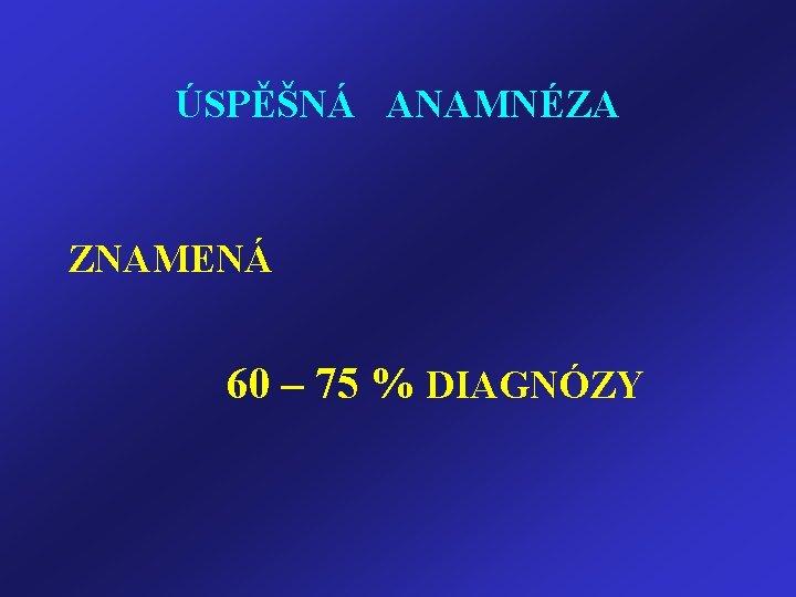 ÚSPĚŠNÁ ANAMNÉZA ZNAMENÁ 60 – 75 % DIAGNÓZY 