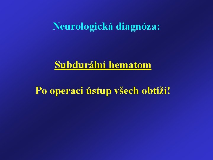 Neurologická diagnóza: Subdurální hematom Po operaci ústup všech obtíží! 