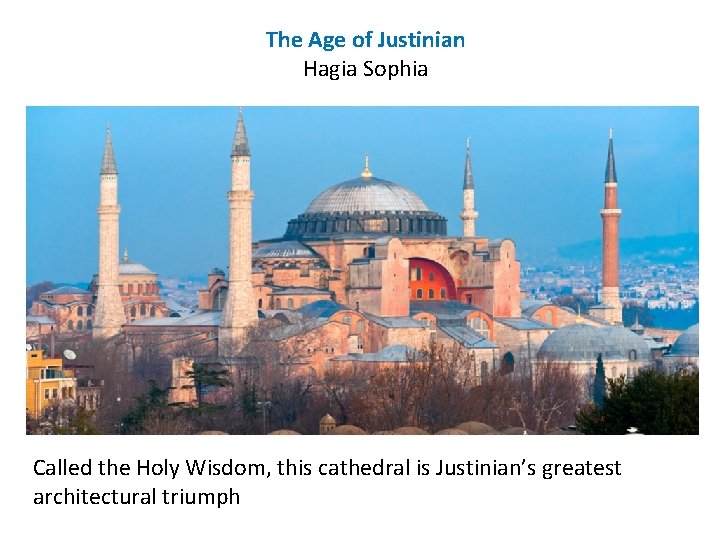 The Age of Justinian Hagia Sophia Called the Holy Wisdom, this cathedral is Justinian’s