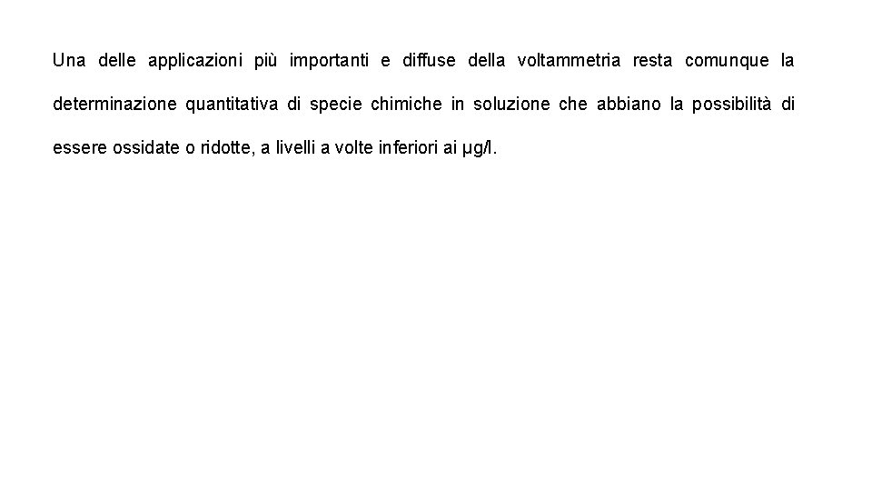 Una delle applicazioni più importanti e diffuse della voltammetria resta comunque la determinazione quantitativa Una delle applicazioni più importanti e diffuse della voltammetria resta comunque la determinazione quantitativa