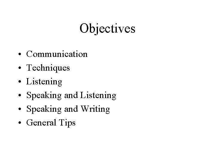 Objectives • • • Communication Techniques Listening Speaking and Writing General Tips 