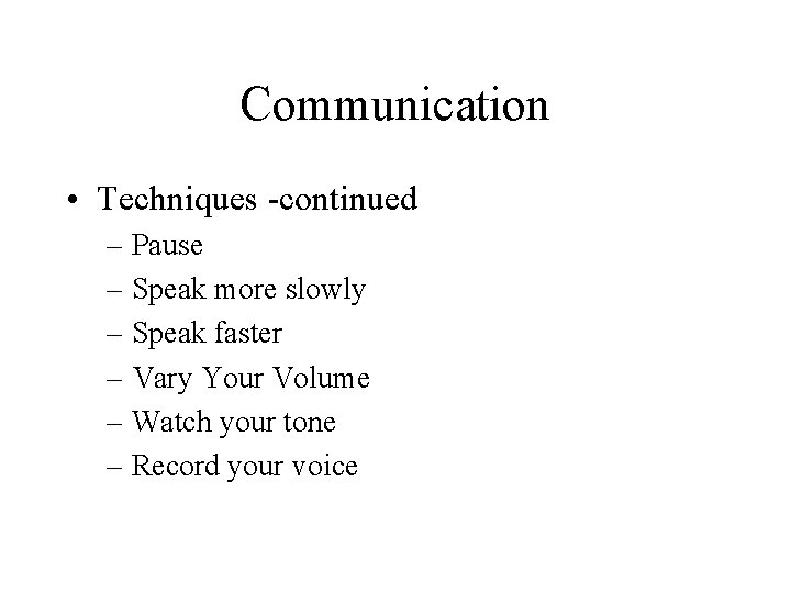 Communication • Techniques -continued – Pause – Speak more slowly – Speak faster –
