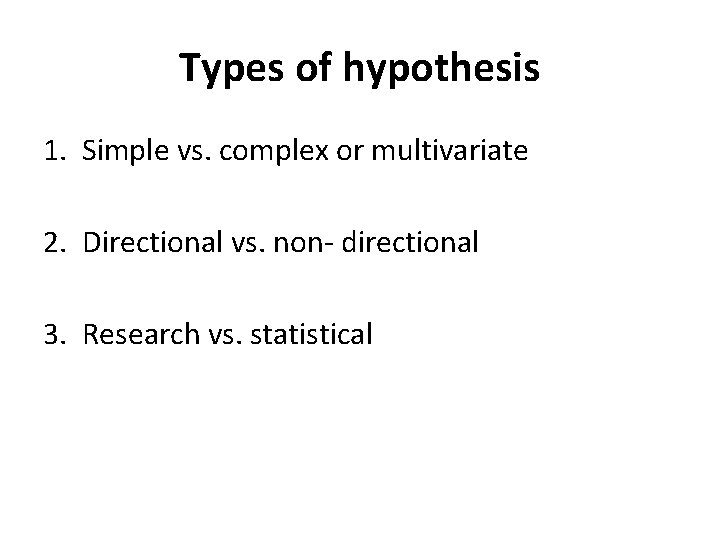 Types of hypothesis 1. Simple vs. complex or multivariate 2. Directional vs. non- directional