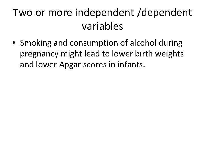 Two or more independent /dependent variables • Smoking and consumption of alcohol during pregnancy