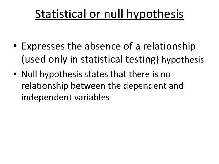 Statistical or null hypothesis • Expresses the absence of a relationship (used only in