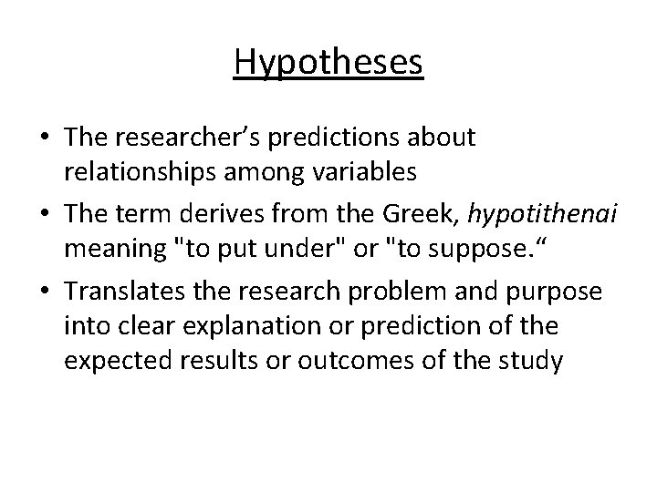 Hypotheses • The researcher’s predictions about relationships among variables • The term derives from