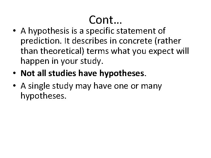 Cont… • A hypothesis is a specific statement of prediction. It describes in concrete