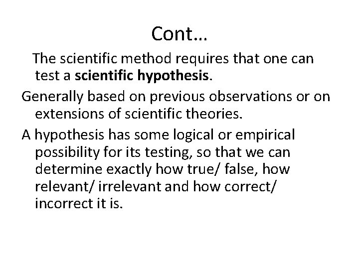 Cont… The scientific method requires that one can test a scientific hypothesis. Generally based