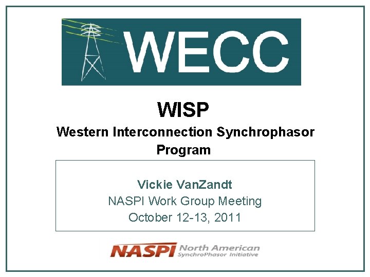 WISP Western Interconnection Synchrophasor Program Vickie Van. Zandt NASPI Work Group Meeting October 12