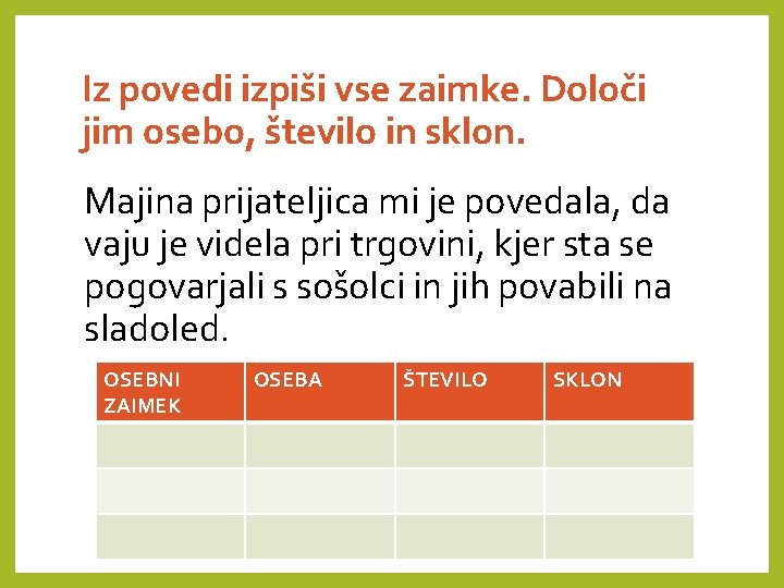 Iz povedi izpiši vse zaimke. Določi jim osebo, število in sklon. Majina prijateljica mi