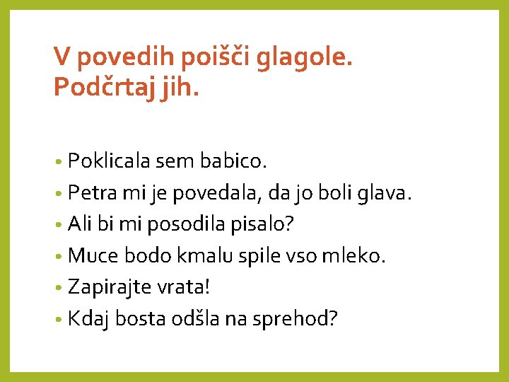 V povedih poišči glagole. Podčrtaj jih. • Poklicala sem babico. • Petra mi je