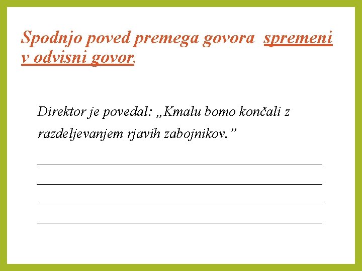 Spodnjo poved premega govora spremeni v odvisni govor. Direktor je povedal: „Kmalu bomo končali