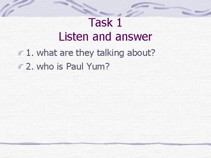 Task 1 Listen and answer 1. what are they talking about? 2. who is