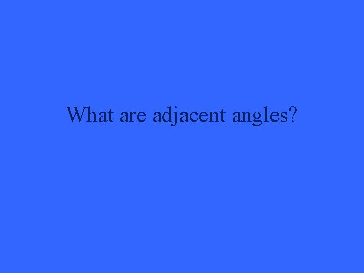 What are adjacent angles? 
