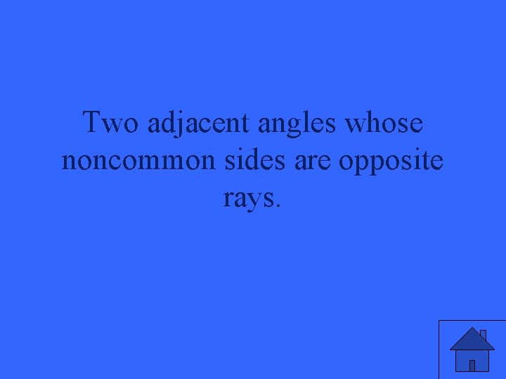 Two adjacent angles whose noncommon sides are opposite rays. 