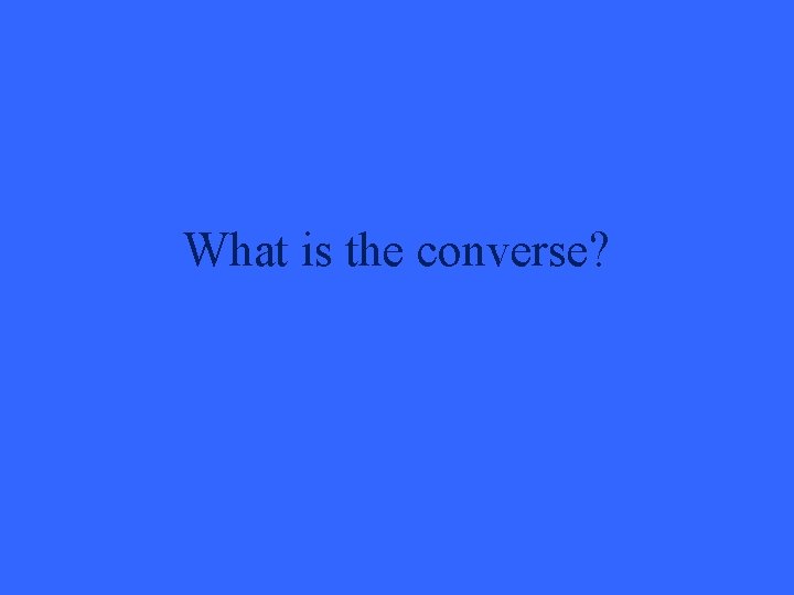 What is the converse? 