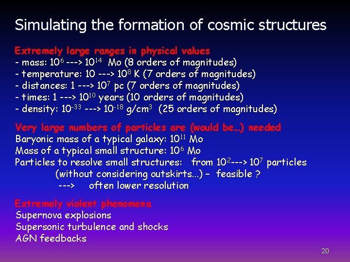 Simulating the formation of cosmic structures Extremely large ranges in physical values - mass: