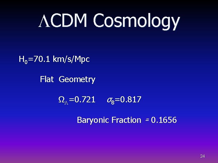 LCDM Cosmology H 0=70. 1 km/s/Mpc Flat Geometry ΩL=0. 721 σ8=0. 817 Baryonic Fraction