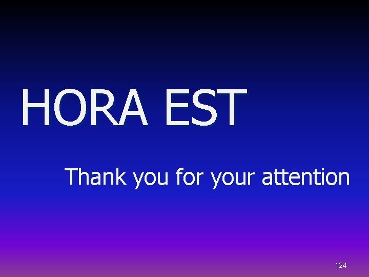 HORA EST Thank you for your attention 124 