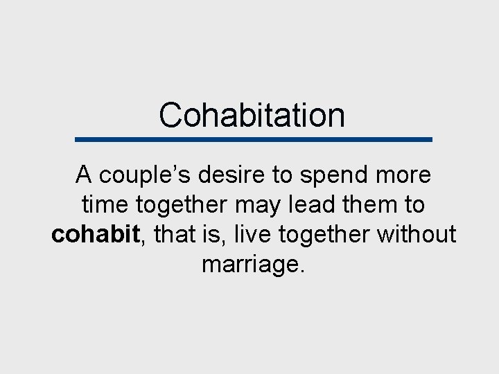 Cohabitation A couple’s desire to spend more time together may lead them to cohabit,
