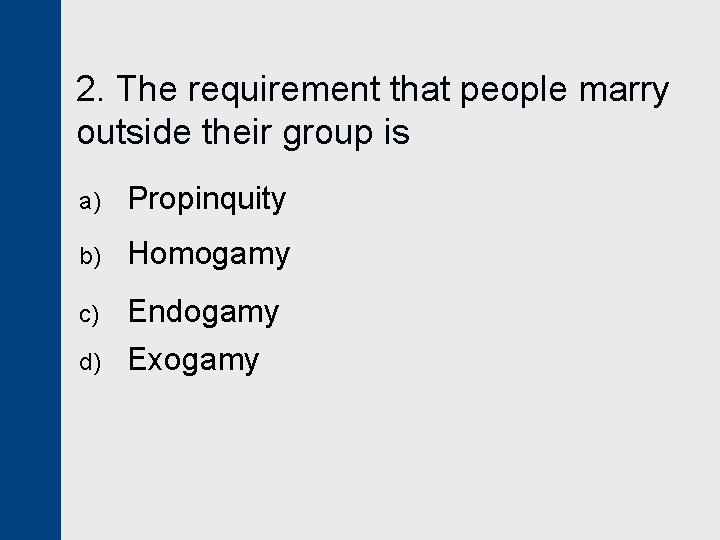 2. The requirement that people marry outside their group is a) Propinquity b) Homogamy