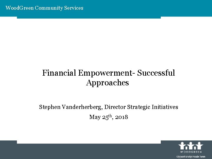 Wood. Green Community Services Financial Empowerment- Successful Approaches Stephen Vanderherberg, Director Strategic Initiatives May