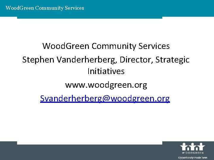 Wood. Green Community Services Stephen Vanderherberg, Director, Strategic Initiatives www. woodgreen. org Svanderherberg@woodgreen. org