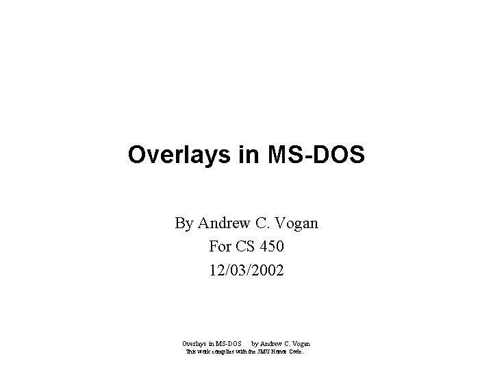 Overlays in MS-DOS By Andrew C. Vogan For CS 450 12/03/2002 Overlays in MS-DOS