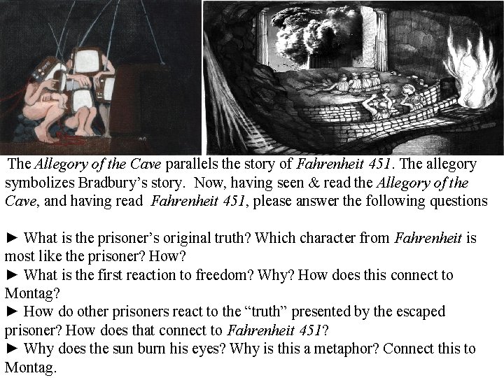 The Allegory of the Cave parallels the story of Fahrenheit 451. The allegory symbolizes