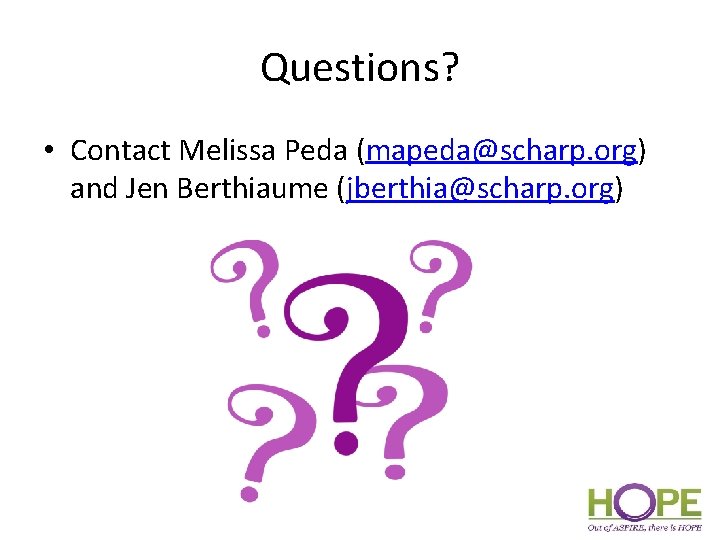 Questions? • Contact Melissa Peda (mapeda@scharp. org) and Jen Berthiaume (jberthia@scharp. org) 