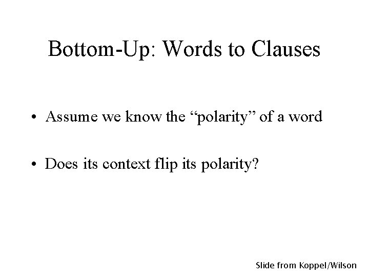 Bottom-Up: Words to Clauses • Assume we know the “polarity” of a word •