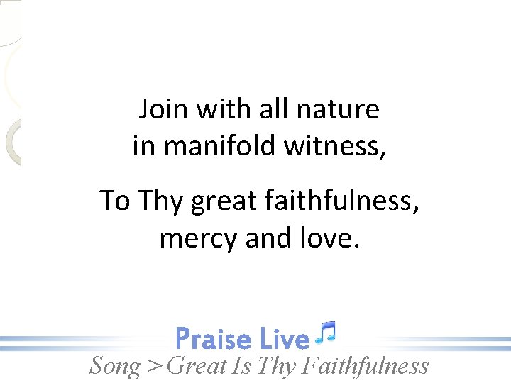 Join with all nature in manifold witness, To Thy great faithfulness, mercy and love.