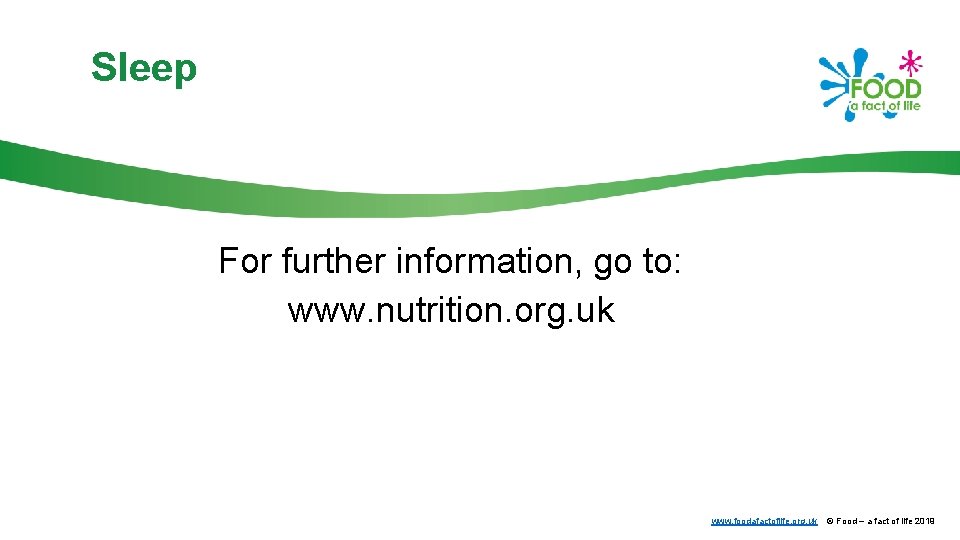 Sleep For further information, go to: www. nutrition. org. uk www. foodafactoflife. org. uk