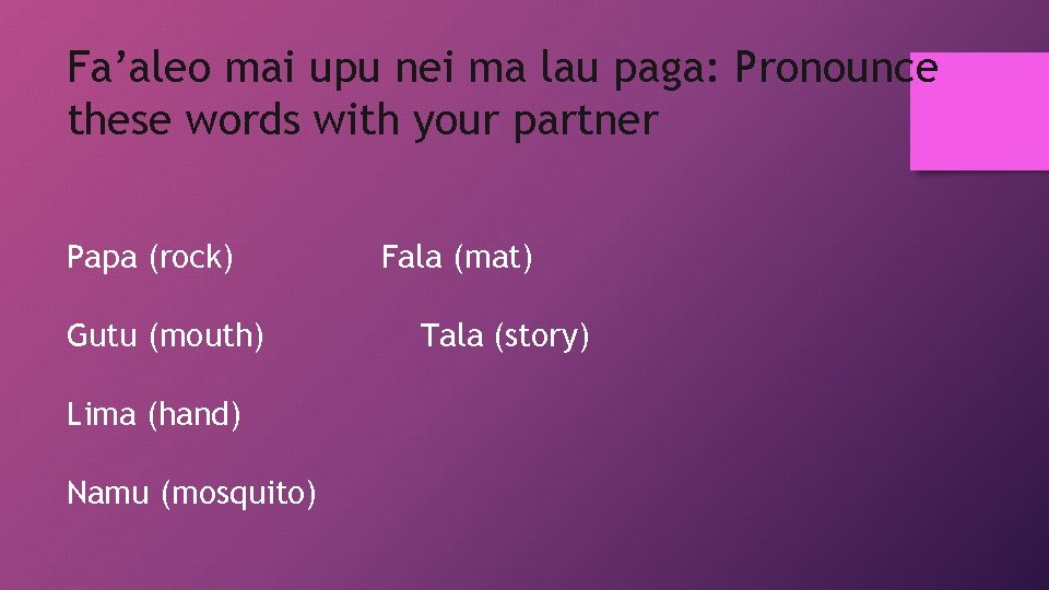 Fa’aleo mai upu nei ma lau paga: Pronounce these words with your partner Papa