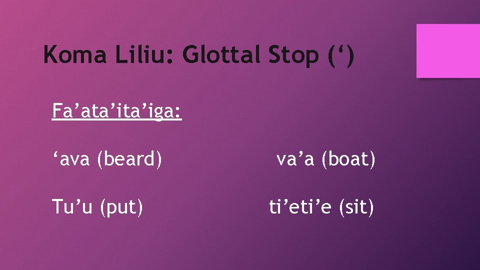 Koma Liliu: Glottal Stop (‘) Fa’ata’iga: ‘ava (beard) Tu’u (put) va’a (boat) ti’e (sit)