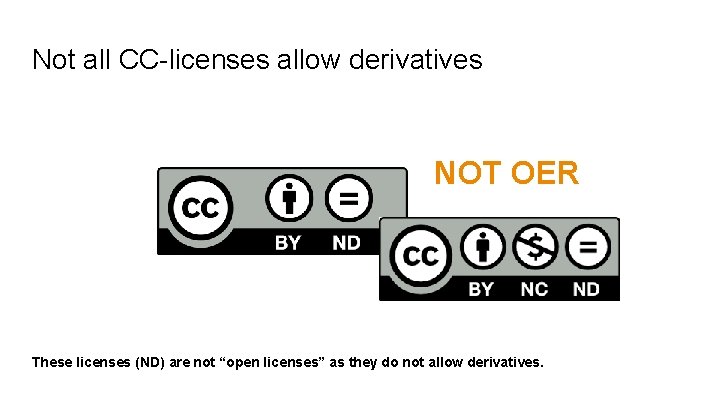 Not all CC-licenses allow derivatives NOT OER These licenses (ND) are not “open licenses”
