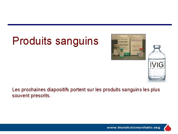 Produits sanguins Les prochaines diapositifs portent sur les produits sanguins les plus souvent prescrits.