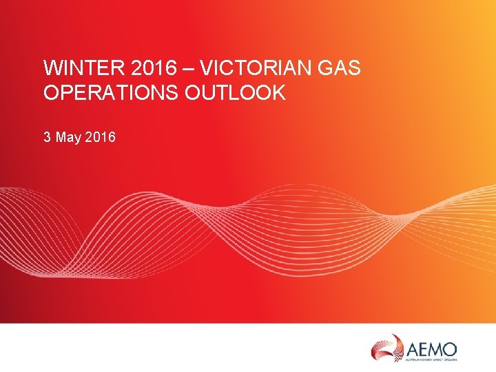 WINTER 2016 – VICTORIAN GAS OPERATIONS OUTLOOK 3 May 2016 SLIDE 