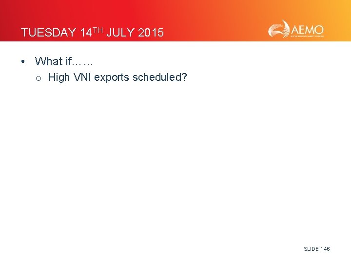 TUESDAY 14 TH JULY 2015 • What if…… o High VNI exports scheduled? SLIDE