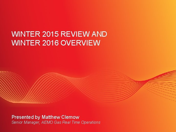 WINTER 2015 REVIEW AND WINTER 2016 OVERVIEW Presented by Matthew Clemow Senior Manager, AEMO