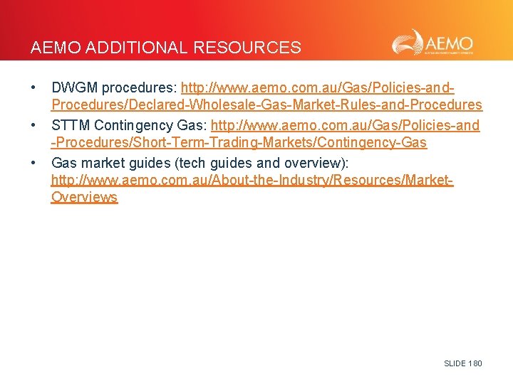 AEMO ADDITIONAL RESOURCES • • • DWGM procedures: http: //www. aemo. com. au/Gas/Policies-and. Procedures/Declared-Wholesale-Gas-Market-Rules-and-Procedures