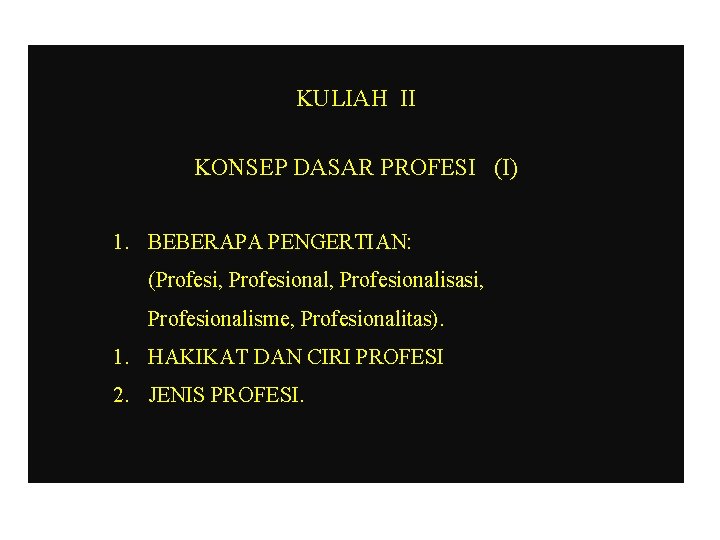 KULIAH II KONSEP DASAR PROFESI (I) 1. BEBERAPA PENGERTIAN: (Profesi, Profesionalisasi, Profesionalisme, Profesionalitas). 1.