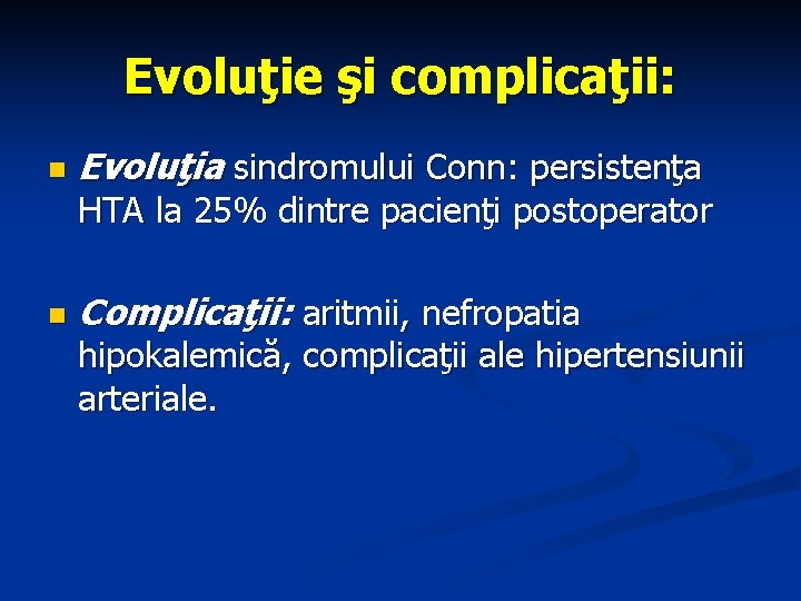 Evoluţie şi complicaţii: n Evoluţia sindromului Conn: persistenţa HTA la 25% dintre pacienţi postoperator