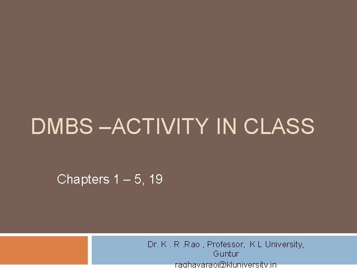 DMBS –ACTIVITY IN CLASS Chapters 1 – 5, 19 Dr. K. R. Rao ,