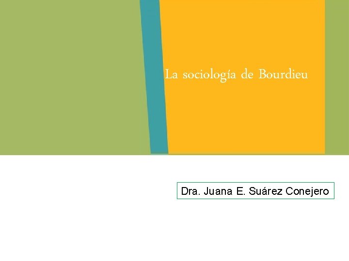 La sociología de Bourdieu Dra. Juana E. Suárez Conejero 